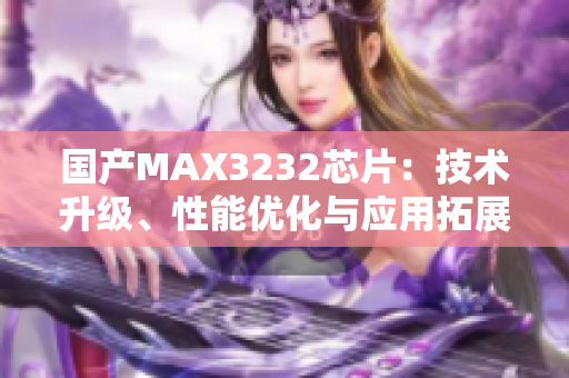 國產(chǎn)MAX3232芯片：技術(shù)升級、性能優(yōu)化與應(yīng)用拓展