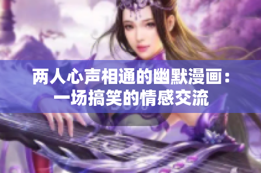 兩人心聲相通的幽默漫畫：一場搞笑的情感交流