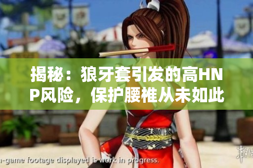 揭秘：狼牙套引發(fā)的高HNP風(fēng)險(xiǎn)，保護(hù)腰椎從未如此重要！
