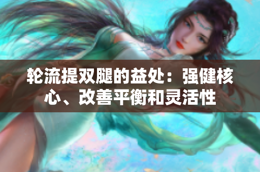 輪流提雙腿的益處：強(qiáng)健核心、改善平衡和靈活性