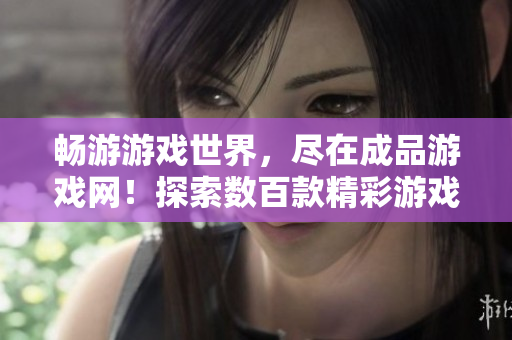 暢游游戲世界，盡在成品游戲網(wǎng)！探索數(shù)百款精彩游戲，盡享無盡樂趣！