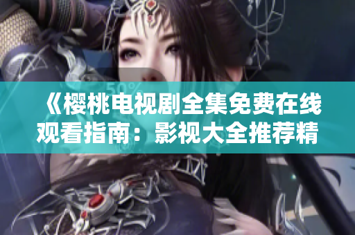 《櫻桃電視劇全集免費(fèi)在線觀看指南：影視大全推薦精選》