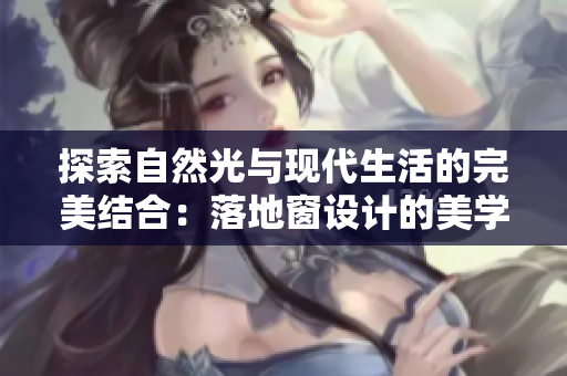 探索自然光與現(xiàn)代生活的完美結(jié)合：落地窗設(shè)計(jì)的美學(xué)與功能之旅