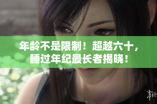 年齡不是限制！超越六十，睡過年紀(jì)最長者揭曉！