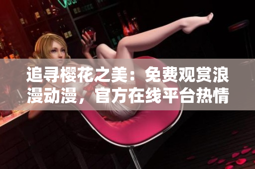 追尋櫻花之美：免費(fèi)觀賞浪漫動漫，官方在線平臺熱情開啟！