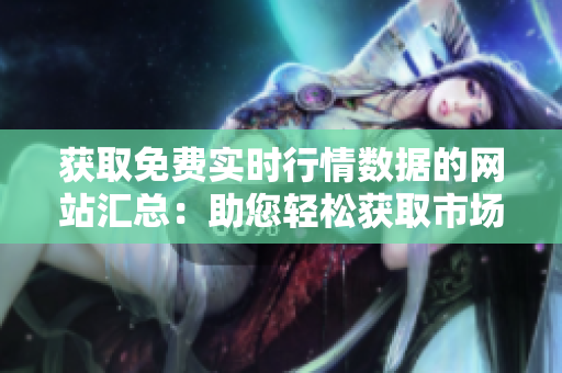 獲取免費實時行情數(shù)據(jù)的網(wǎng)站匯總：助您輕松獲取市場動態(tài)
