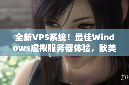 全新VPS系統(tǒng)！最佳Windows虛擬服務(wù)器體驗，歐美頂尖選擇