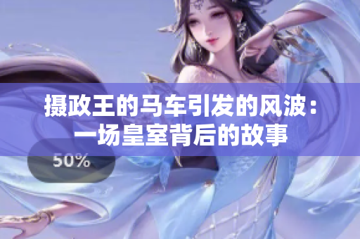 攝政王的馬車(chē)引發(fā)的風(fēng)波：一場(chǎng)皇室背后的故事