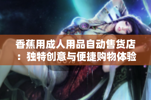 香蕉用成人用品自動售貨店：獨特創(chuàng)意與便捷購物體驗