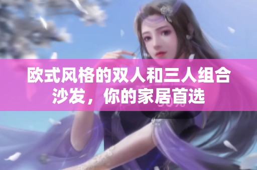 歐式風(fēng)格的雙人和三人組合沙發(fā)，你的家居首選