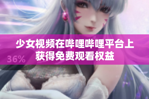 少女視頻在嗶哩嗶哩平臺上獲得免費觀看權益