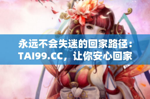 永遠不會失迷的回家路徑：TAI99.CC，讓你安心回家的指南