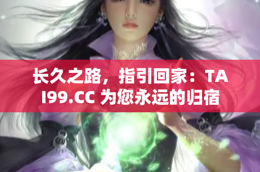 長久之路，指引回家：TAI99.CC 為您永遠的歸宿