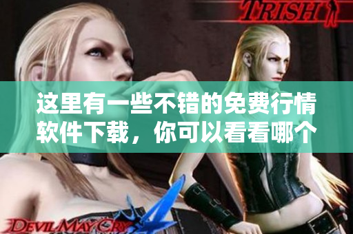 這里有一些不錯的免費行情軟件下載，你可以看看哪個適合你。