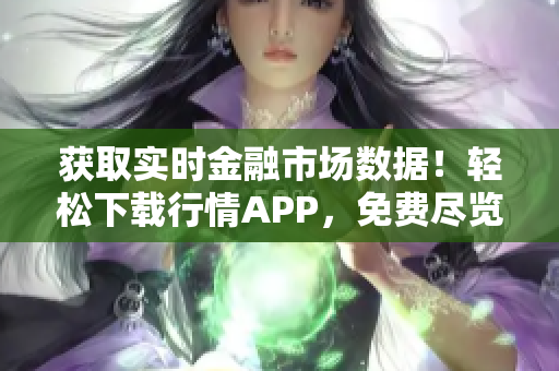 獲取實時金融市場數(shù)據(jù)！輕松下載行情APP，免費盡覽最新資訊！