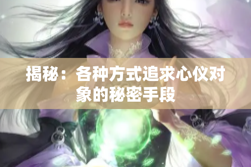 揭秘：各種方式追求心儀對象的秘密手段