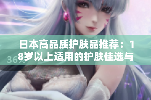 日本高品質(zhì)護(hù)膚品推薦：18歲以上適用的護(hù)膚佳選與購(gòu)買(mǎi)指南