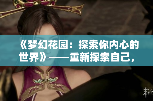 《夢幻花園：探索你內(nèi)心的世界》——重新探索自己，發(fā)現(xiàn)內(nèi)心的美妙景象