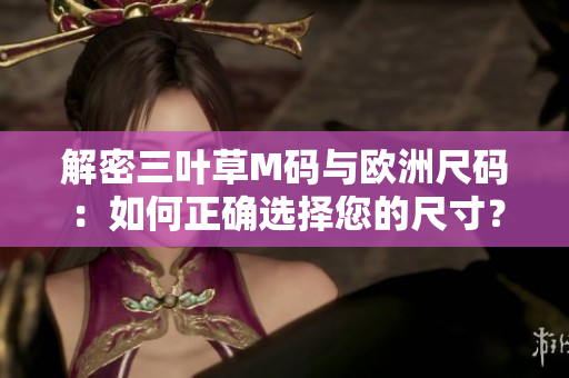 解密三葉草M碼與歐洲尺碼：如何正確選擇您的尺寸？
