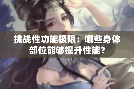 挑戰(zhàn)性功能極限：哪些身體部位能夠提升性能？