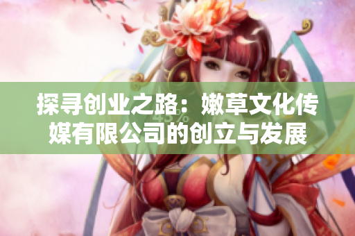 探尋創(chuàng)業(yè)之路：嫩草文化傳媒有限公司的創(chuàng)立與發(fā)展