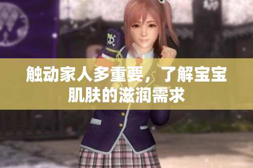 觸動家人多重要，了解寶寶肌膚的滋潤需求