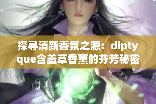 探尋清新香氛之源：diptyque含羞草香薰的芬芳秘密揭秘