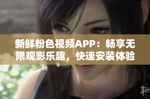 新鮮粉色視頻APP：暢享無限觀影樂趣，快速安裝體驗，適用于蘋果手機