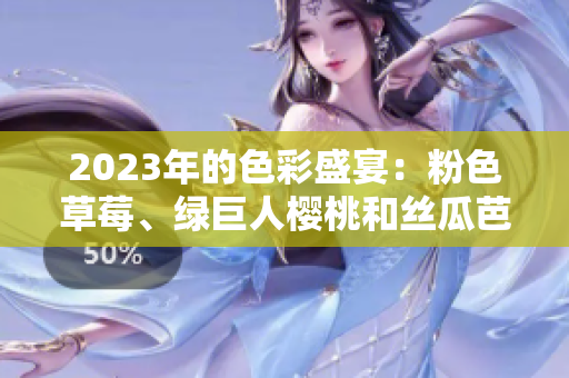 2023年的色彩盛宴：粉色草莓、綠巨人櫻桃和絲瓜芭樂(lè)秋葵