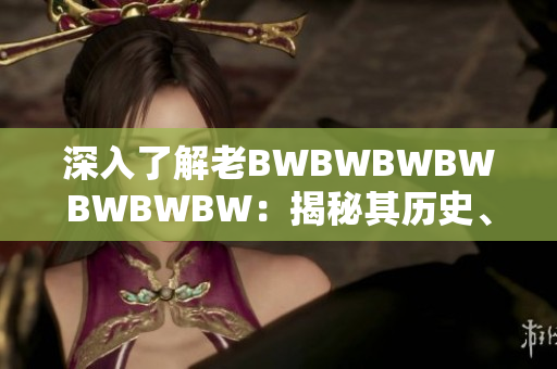 深入了解老BWBWBWBWBWBWBW：揭秘其歷史、影響力及未來走向