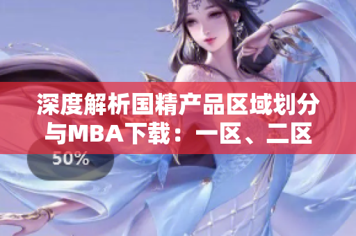 深度解析國精產(chǎn)品區(qū)域劃分與MBA下載：一區(qū)、二區(qū)、三區(qū)全覽