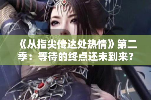《從指尖傳達(dá)處熱情》第二季：等待的終點(diǎn)還未到來(lái)？