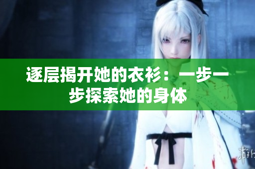 逐層揭開(kāi)她的衣衫：一步一步探索她的身體
