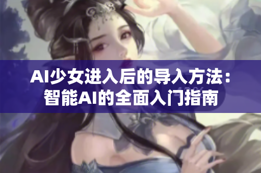 AI少女進(jìn)入后的導(dǎo)入方法：智能AI的全面入門指南