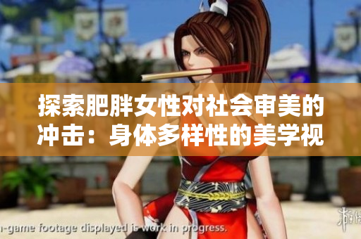探索肥胖女性對(duì)社會(huì)審美的沖擊：身體多樣性的美學(xué)視角