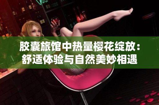 膠囊旅館中熱量櫻花綻放：舒適體驗與自然美妙相遇