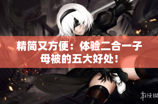 精簡又方便：體驗(yàn)二合一子母被的五大好處！