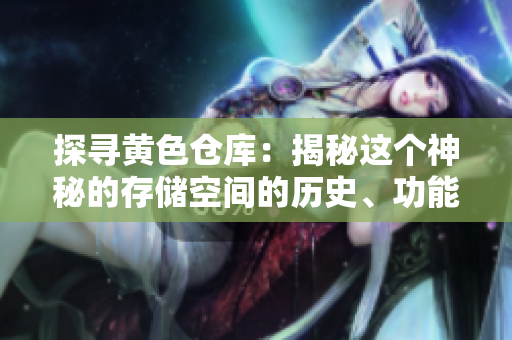 探尋黃色倉(cāng)庫(kù)：揭秘這個(gè)神秘的存儲(chǔ)空間的歷史、功能及其對(duì)周邊環(huán)境的影響