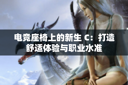 電競座椅上的新生 C：打造舒適體驗(yàn)與職業(yè)水準(zhǔn)