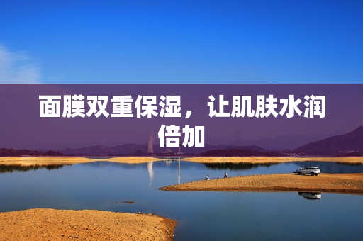 面膜雙重保濕，讓肌膚水潤倍加