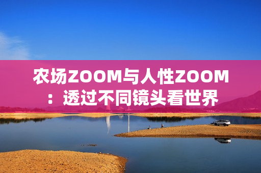農(nóng)場ZOOM與人性ZOOM：透過不同鏡頭看世界