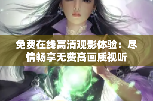 免費(fèi)在線高清觀影體驗(yàn)：盡情暢享無(wú)費(fèi)高畫(huà)質(zhì)視聽(tīng)