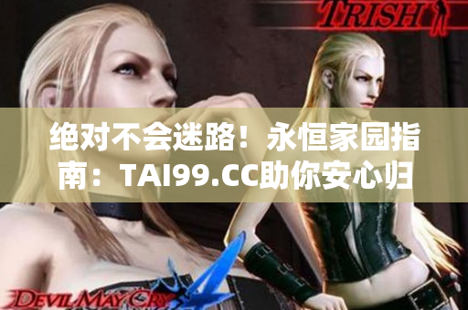 絕對不會(huì)迷路！永恒家園指南：TAI99.CC助你安心歸家