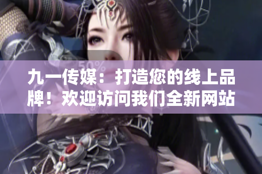 九一傳媒：打造您的線上品牌！歡迎訪問(wèn)我們?nèi)戮W(wǎng)站！