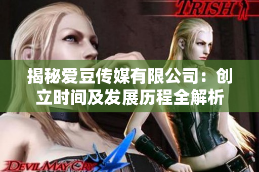 揭秘愛(ài)豆傳媒有限公司:創(chuàng)立時(shí)間及發(fā)展歷程全解析 揭秘愛(ài)豆傳媒有限公司:創(chuàng)立時(shí)間及發(fā)展歷程全解析