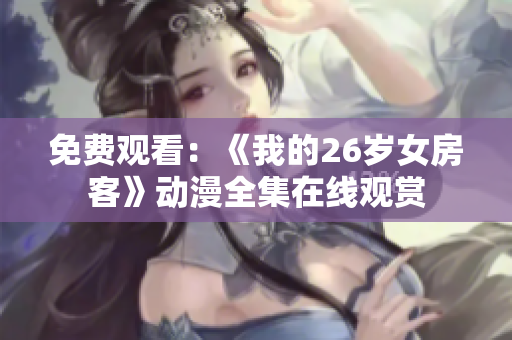 免費(fèi)觀看：《我的26歲女房客》動(dòng)漫全集在線觀賞