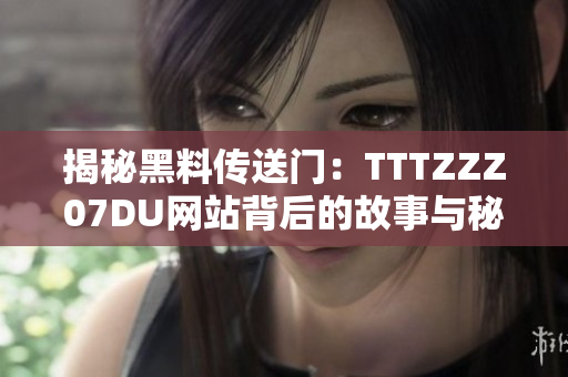揭秘黑料傳送門:TTTZZZ07DU網(wǎng)站背后的故事與秘密 揭秘黑料傳送門:TTTZZZ07DU網(wǎng)站背后的故事與秘密