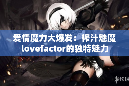 愛情魔力大爆發(fā)：榨汁魅魔lovefactor的獨(dú)特魅力