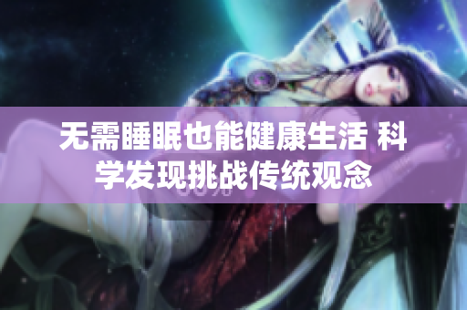無需睡眠也能健康生活 科學(xué)發(fā)現(xiàn)挑戰(zhàn)傳統(tǒng)觀念