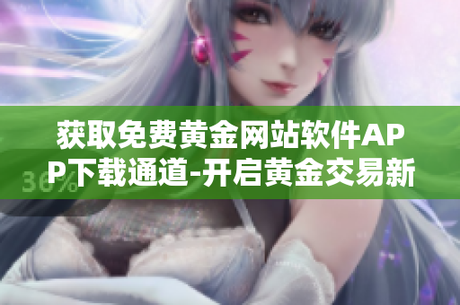 獲取免費黃金網(wǎng)站軟件APP下載通道-開啟黃金交易新時代